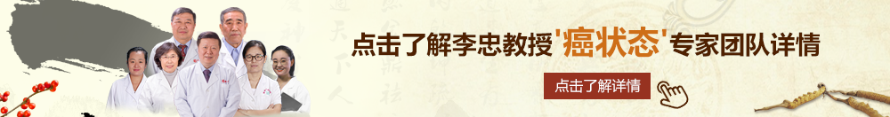 国产骚逼欧美北京御方堂李忠教授“癌状态”专家团队详细信息